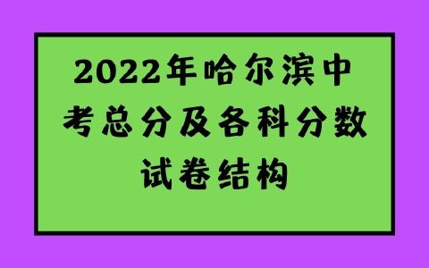 2022年哈尔滨中考总分及各科分数试卷结构