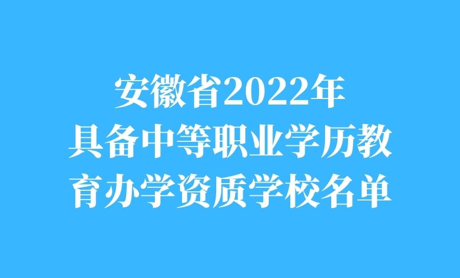 安徽省2022年具备中等职业学历教育办学资质学校名单