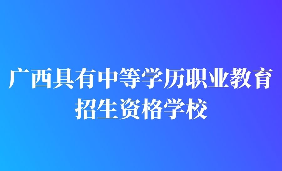 2022年广西具有中等学历职业教育招生资格学校